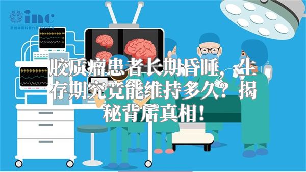 胶质瘤患者长期昏睡，生存期究竟能维持多久？揭秘背后真相！