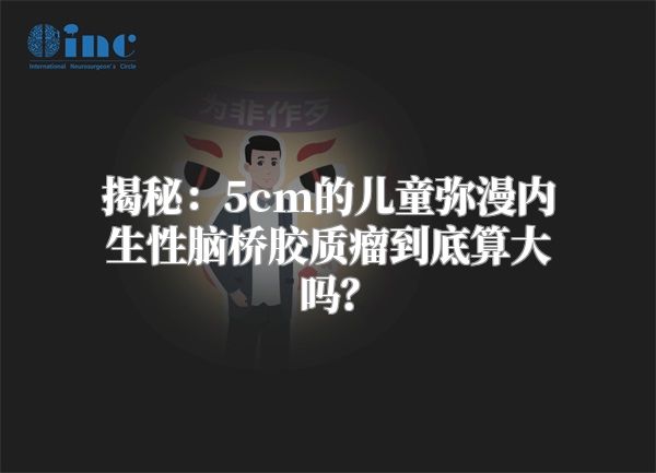 揭秘：5cm的儿童弥漫内生性脑桥胶质瘤到底算大吗？