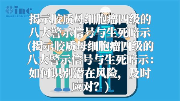 揭示胶质母细胞瘤四级的八大警示信号与生死暗示(揭示胶质母细胞瘤四级的八大警示信号与生死暗示：如何识别潜在风险，及时应对？)