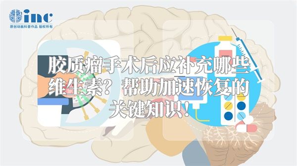 胶质瘤手术后应补充哪些维生素？帮助加速恢复的关键知识！