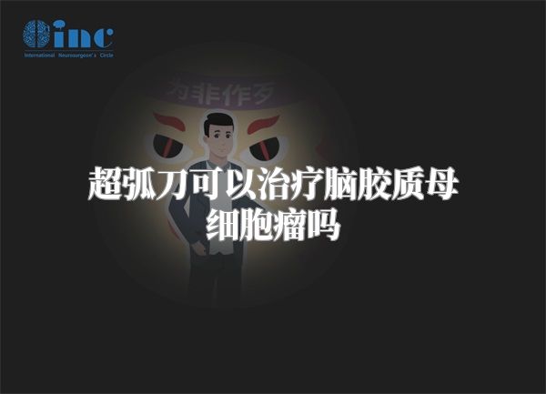 超弧刀可以治疗脑胶质母细胞瘤吗