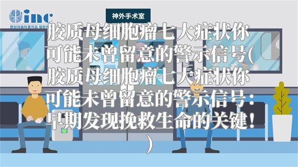 胶质母细胞瘤七大症状你可能未曾留意的警示信号(胶质母细胞瘤七大症状你可能未曾留意的警示信号：早期发现挽救生命的关键！)