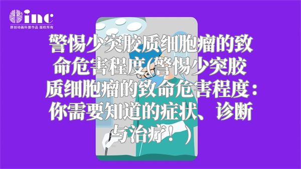 警惕少突胶质细胞瘤的致命危害程度(警惕少突胶质细胞瘤的致命危害程度：你需要知道的症状、诊断与治疗！)