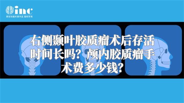 右侧颞叶胶质瘤术后存活时间长吗？颅内胶质瘤手术费多少钱？