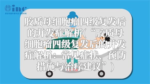 胶质母细胞瘤四级复发后的并发症解析(“胶质母细胞瘤四级复发后的并发症解析：常见症状、预防措施与治疗建议”)