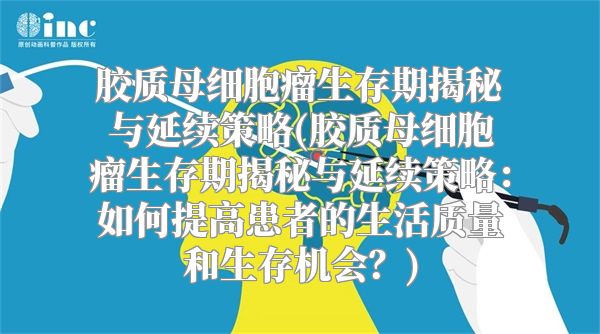 胶质母细胞瘤生存期揭秘与延续策略(胶质母细胞瘤生存期揭秘与延续策略：如何提高患者的生活质量和生存机会？)