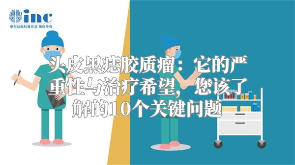 头皮黑痣胶质瘤：它的严重性与治疗希望，您该了解的10个关键问题