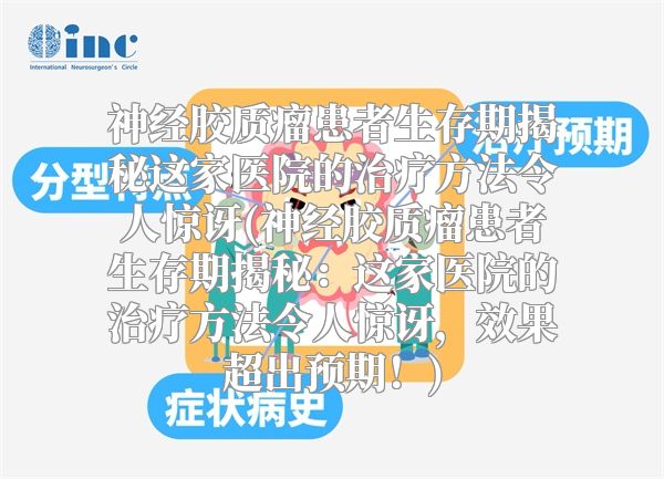 神经胶质瘤患者生存期揭秘这家医院的治疗方法令人惊讶(神经胶质瘤患者生存期揭秘：这家医院的治疗方法令人惊讶，效果超出预期！)