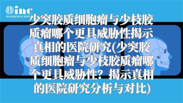 少突胶质细胞瘤与少枝胶质瘤哪个更具威胁性揭示真相的医院研究(少突胶质细胞瘤与少枝胶质瘤哪个更具威胁性？揭示真相的医院研究分析与对比)