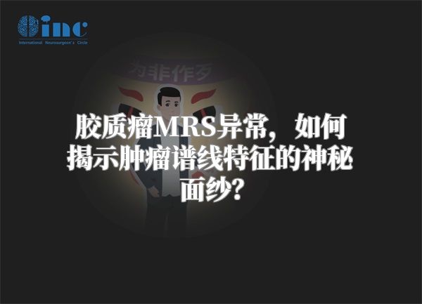 胶质瘤MRS异常，如何揭示肿瘤谱线特征的神秘面纱？