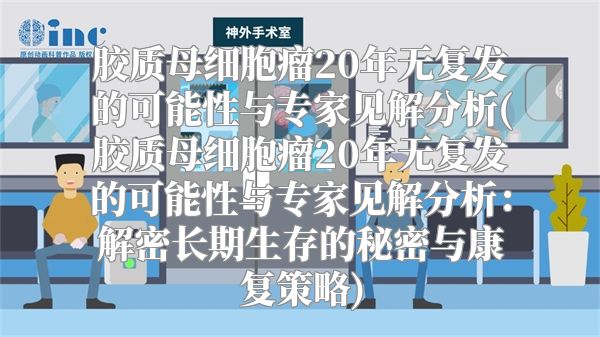 胶质母细胞瘤20年无复发的可能性与专家见解分析(胶质母细胞瘤20年无复发的可能性与专家见解分析：解密长期生存的秘密与康复策略)