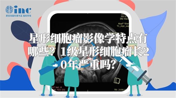 星形细胞瘤影像学特点有哪些？1级星形细胞瘤长20年严重吗？