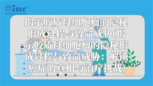 揭示胶质母细胞瘤的隐秘形成过程与致命威胁(揭示胶质母细胞瘤的隐秘形成过程与致命威胁：解锁癌症的真相与治疗挑战)