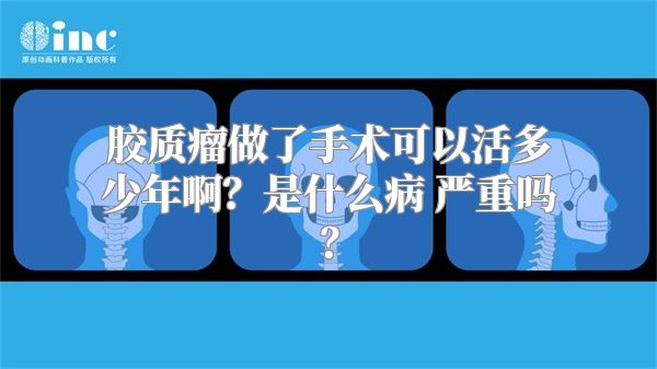 胶质瘤做了手术可以活多少年啊？是什么病 严重吗？