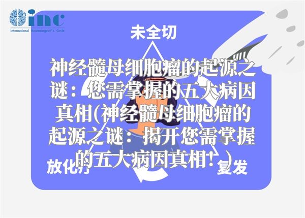 神经髓母细胞瘤的起源之谜：您需掌握的五大病因真相(神经髓母细胞瘤的起源之谜：揭开您需掌握的五大病因真相！)