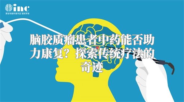 脑胶质瘤患者中药能否助力康复？探索传统疗法的奇迹