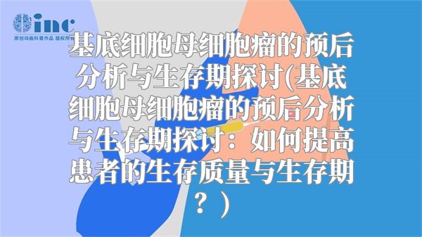 基底细胞母细胞瘤的预后分析与生存期探讨(基底细胞母细胞瘤的预后分析与生存期探讨：如何提高患者的生存质量与生存期？)