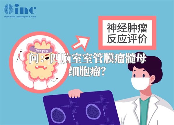 问：四脑室室管膜瘤髓母细胞瘤？