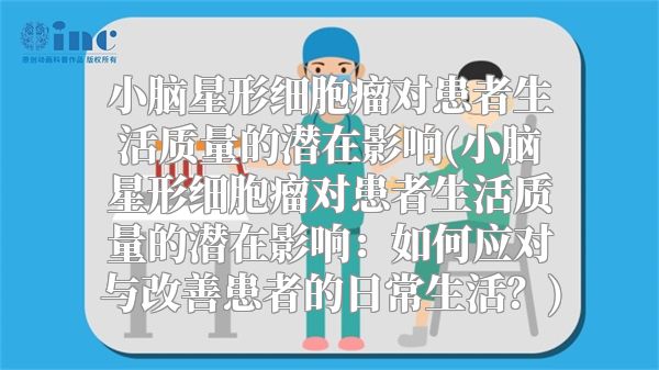 小脑星形细胞瘤对患者生活质量的潜在影响(小脑星形细胞瘤对患者生活质量的潜在影响：如何应对与改善患者的日常生活？)