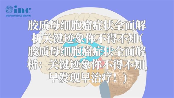 胶质母细胞瘤症状全面解析关键迹象你不得不知(胶质母细胞瘤症状全面解析：关键迹象你不得不知，早发现早治疗！)