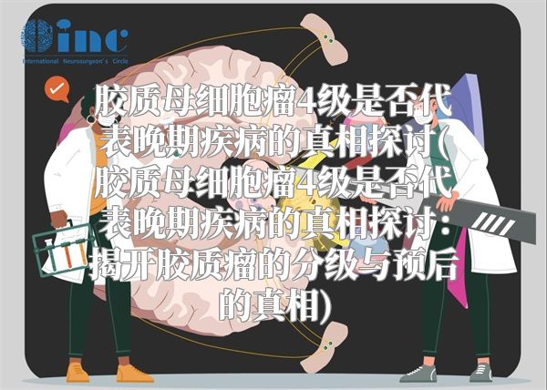 胶质母细胞瘤4级是否代表晚期疾病的真相探讨(胶质母细胞瘤4级是否代表晚期疾病的真相探讨：揭开胶质瘤的分级与预后的真相)