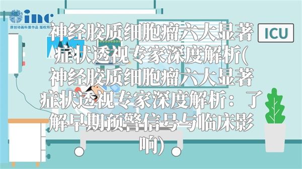 神经胶质细胞瘤六大显著症状透视专家深度解析(神经胶质细胞瘤六大显著症状透视专家深度解析：了解早期预警信号与临床影响)