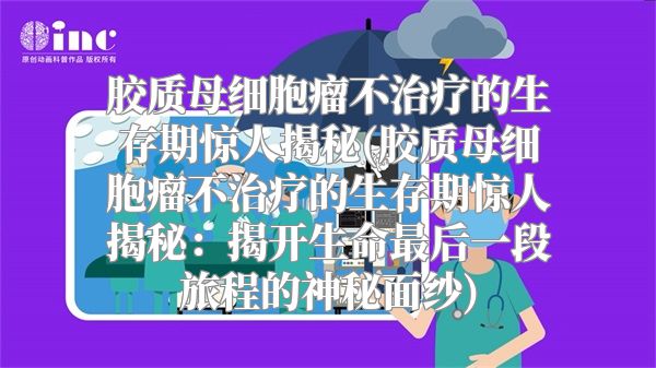 胶质母细胞瘤不治疗的生存期惊人揭秘(胶质母细胞瘤不治疗的生存期惊人揭秘：揭开生命最后一段旅程的神秘面纱)