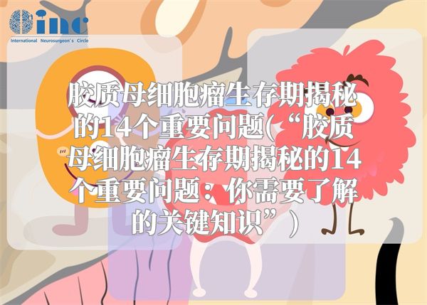 胶质母细胞瘤生存期揭秘的14个重要问题(“胶质母细胞瘤生存期揭秘的14个重要问题：你需要了解的关键知识”)