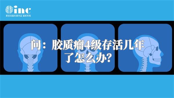 问：胶质瘤4级存活几年了怎么办？