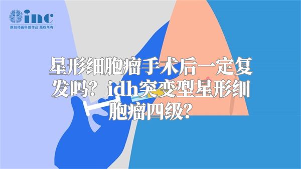 星形细胞瘤手术后一定复发吗？idh突变型星形细胞瘤四级？