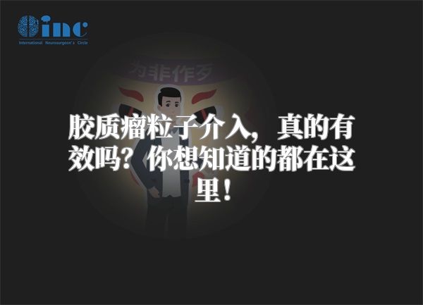 胶质瘤粒子介入，真的有效吗？你想知道的都在这里！