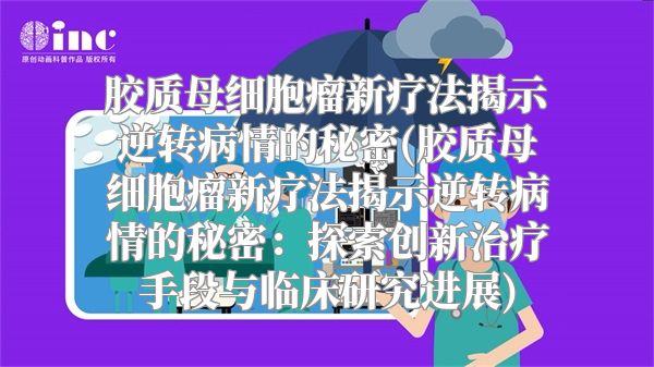 胶质母细胞瘤新疗法揭示逆转病情的秘密(胶质母细胞瘤新疗法揭示逆转病情的秘密：探索创新治疗手段与临床研究进展)