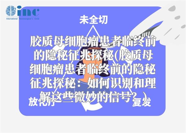 胶质母细胞瘤患者临终前的隐秘征兆探秘(胶质母细胞瘤患者临终前的隐秘征兆探秘：如何识别和理解这些微妙的信号？)