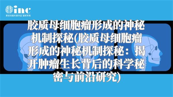 胶质母细胞瘤形成的神秘机制探秘(胶质母细胞瘤形成的神秘机制探秘：揭开肿瘤生长背后的科学秘密与前沿研究)