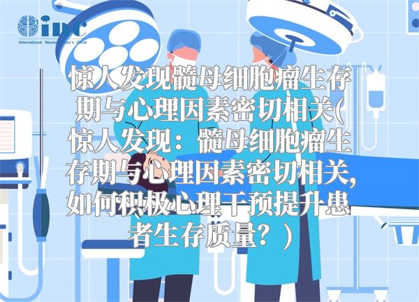 惊人发现髓母细胞瘤生存期与心理因素密切相关(惊人发现：髓母细胞瘤生存期与心理因素密切相关，如何积极心理干预提升患者生存质量？)