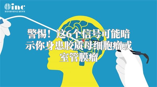 警惕！这6个信号可能暗示你身患胶质母细胞瘤或室管膜瘤