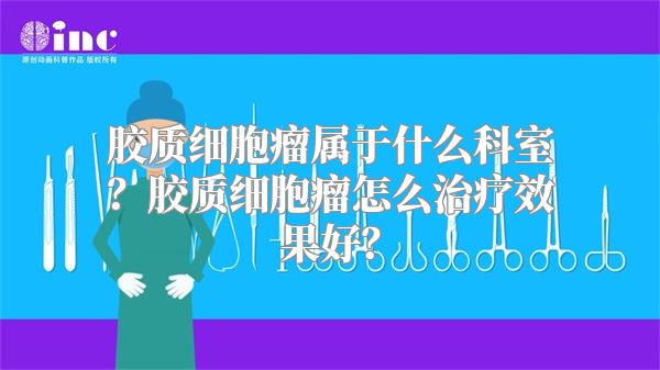 胶质细胞瘤属于什么科室？胶质细胞瘤怎么治疗效果好？