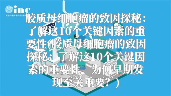 胶质母细胞瘤的致因探秘：了解这10个关键因素的重要性(胶质母细胞瘤的致因探秘：了解这10个关键因素的重要性，为何早期发现至关重要？)