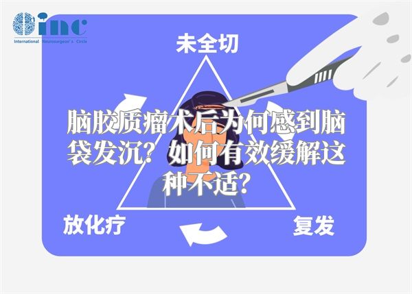 脑胶质瘤术后为何感到脑袋发沉？如何有效缓解这种不适？