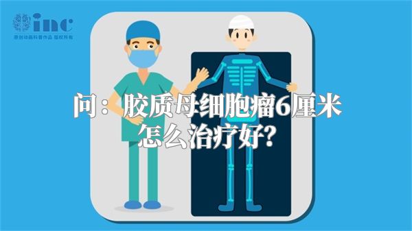 问：胶质母细胞瘤6厘米怎么治疗好？