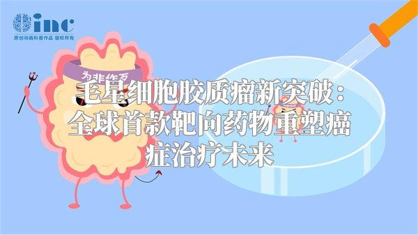 毛星细胞胶质瘤新突破：全球首款靶向药物重塑癌症治疗未来