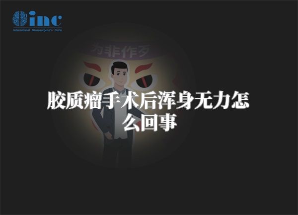 胶质瘤手术后浑身无力怎么回事