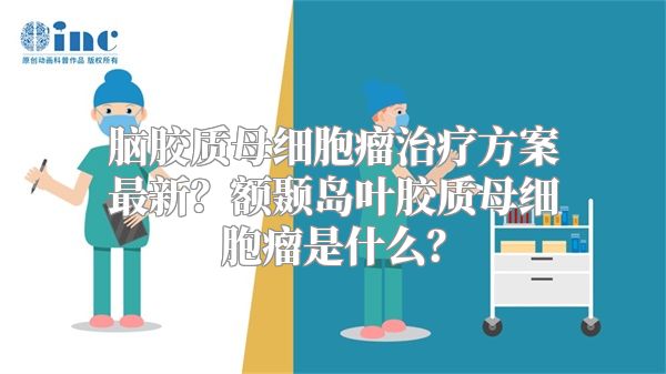 脑胶质母细胞瘤治疗方案最新？额颞岛叶胶质母细胞瘤是什么？