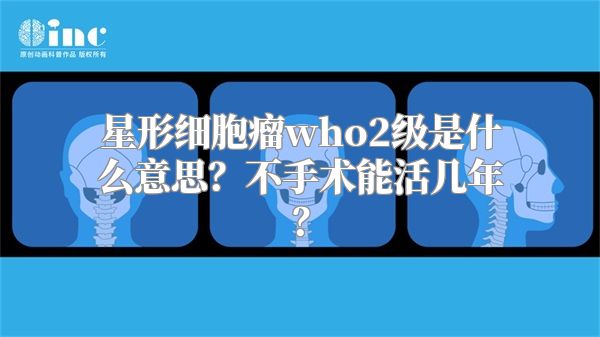 星形细胞瘤who2级是什么意思？不手术能活几年？