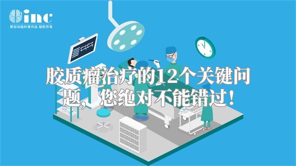 胶质瘤治疗的12个关键问题，您绝对不能错过！