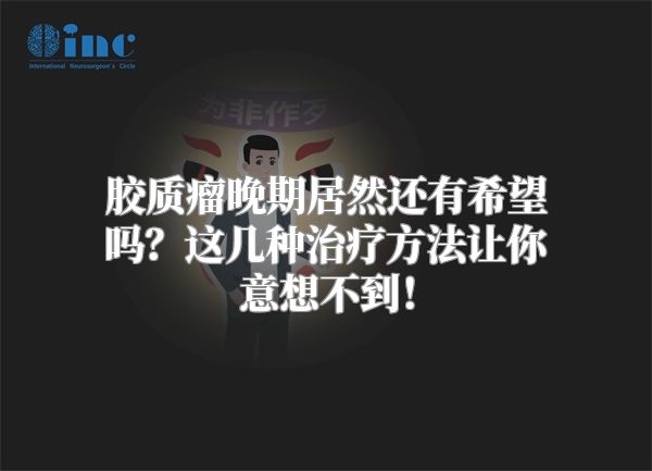 胶质瘤晚期居然还有希望吗？这几种治疗方法让你意想不到！