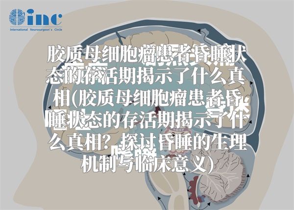 胶质母细胞瘤患者昏睡状态的存活期揭示了什么真相(胶质母细胞瘤患者昏睡状态的存活期揭示了什么真相？探讨昏睡的生理机制与临床意义)