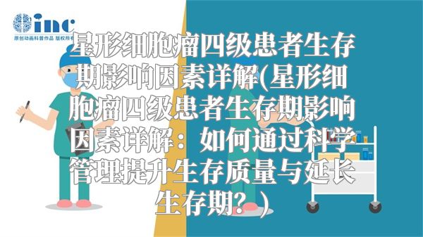 星形细胞瘤四级患者生存期影响因素详解(星形细胞瘤四级患者生存期影响因素详解：如何通过科学管理提升生存质量与延长生存期？)