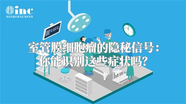 室管膜细胞瘤的隐秘信号：你能识别这些症状吗？