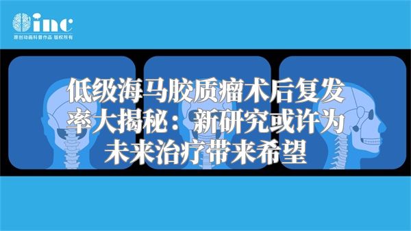 低级海马胶质瘤术后复发率大揭秘：新研究或许为未来治疗带来希望